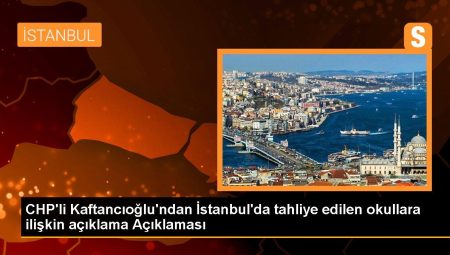 CHP’li Kaftancıoğlu’ndan İstanbul’da tahliye edilen okullara ait açıklama Açıklaması